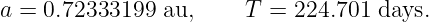 a = 0.72333199  au,    T  = 224.701 days.
