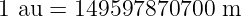 1 au = 149597870700  m
