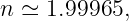 n ≃  1.99965,
