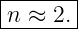 |------|
|n ≈ 2.|
--------
