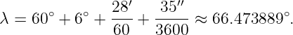                  ′      ′′
      ∘    ∘   28-   35---            ∘
λ = 60  + 6 +  60 +  3600 ≈  66.473889  .
