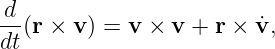 d-(r × v ) = v × v + r × ˙v,
dt
