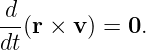 d
--(r × v) = 0.
dt
