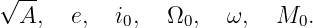 √--
 A,   e,   i0,   Ω0,  ω,   M0.
