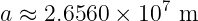a ≈ 2.6560 × 107 m
