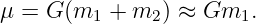 μ =  G(m1  + m2 ) ≈ Gm1.
