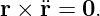 r × ¨r = 0.
