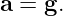 a = g.

