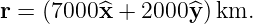 r =  (7000 ^x + 2000y^)km.
