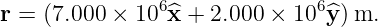r =  (7.000 × 106^x +  2.000 × 106 ^y)m.

