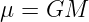 μ =  GM
