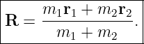 |------------------|
|     m1r1-+-m2r2--|
R  =    m1 + m2   .|
--------------------
