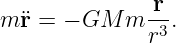               -r
m ¨r = − GM  m r3.
