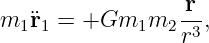 m1¨r1 = +Gm1m2    r-,
                 r3
