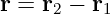 r = r2 − r1
