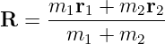 R =  m1r1-+-m2r2--
       m1 + m2
