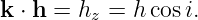 k ⋅ h = hz = hcos i.
