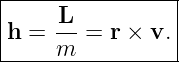 |----------------|
|     L          |
|h = -- =  r × v.|
-----m------------
