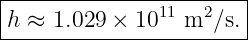 |----------------------|
h ≈  1.029 × 1011 m2 ∕s.
------------------------
