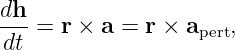 dh
--- = r × a = r × apert,
 dt
