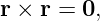 r × r = 0,
