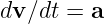 dv ∕dt = a  