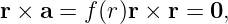 r × a = f(r)r × r = 0,
