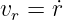 vr = ˙r
