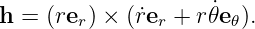 h =  (re ) × (r˙e + r𝜃˙e ).
        r       r      𝜃
