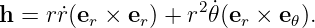                    2 ˙
h  = r˙r(er × er) + r 𝜃(er × e𝜃).
