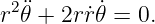 r2¨𝜃 + 2rr˙𝜃˙= 0.
