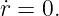 ˙r = 0.
