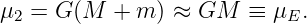 μ2 = G (M  + m ) ≈ GM   ≡ μE.
