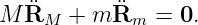 M R¨M   + m ¨Rm  = 0.
