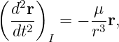 (    )
  d2r-       μ-
  dt2    = − r3r,
       I
