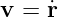 v = r˙
