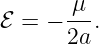        μ
ℰ = − ---.
      2a
