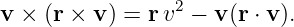 v ×  (r × v ) = rv2 − v(r ⋅ v).
