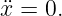 ¨x = 0.
