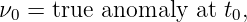 ν =  true anomaly  at t ,
 0                    0
