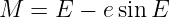 M  =  E − e sin E

