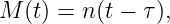 M  (t) = n (t − τ),
