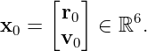      [  ]
x0 =  r0  ∈ ℝ6.
      v0
