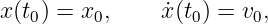x(t0) = x0,    x˙(t0) = v0,
