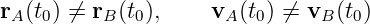 rA(t0) ⁄= rB(t0),    vA (t0) ⁄= vB (t0)
