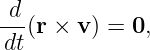  d
---(r × v) = 0,
 dt
