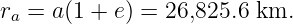 ra = a (1 + e) = 26,825.6 km.
