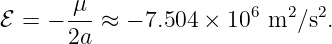        μ
ℰ = − ---≈  − 7.504 × 106 m2 ∕s2.
      2a
