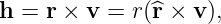 h = r × v =  r(^r × v ),
