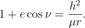               h2
1 + e cosν =  --.
              μr
